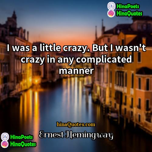Ernest Hemingway Quotes | I was a little crazy. But I
